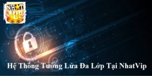 Nhatvip Những tính năng bảo mật tiên tiến với hệ thống tường lửa đa lớp